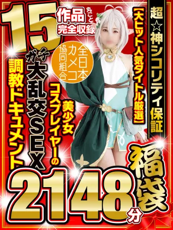 【秋のギフト】超☆神シコリティ保証【大ヒット人気タイトル厳選】美少女コスプレイヤーのガチ大乱交SEX調教ドキュメント15作品丸ごと完全収録2148分