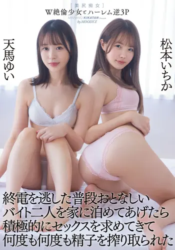 W絶倫少女とハーレム逆3P 終電を逃した普段おとなしいバイト二人を家に泊めてあげたら積極的にセックスを求めてきて何度も何度も精子を搾り取られた 松本いちか 天馬ゆい