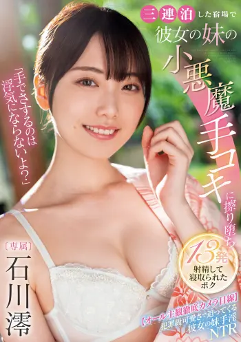 「手でさするのは浮気にならないよ？」三連泊した宿場で彼女の妹の小悪魔手コキに擦り堕ち13発射精して寝取られたボク 石川澪