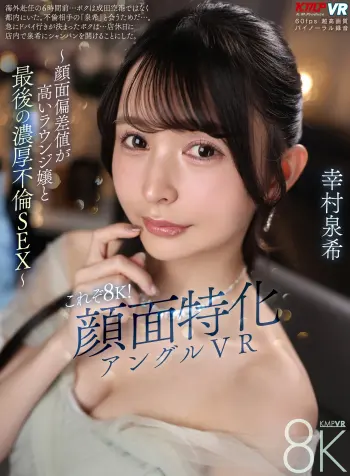 【VR】これぞ8K！顔面特化アングルVR ～顔面偏差値が高いラウンジ嬢と最後の濃厚不倫SEX～ 幸村泉希