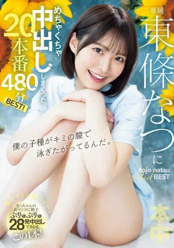 東條なつにめちゃくちゃ中出ししまくった20本番480分BEST！
