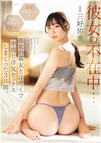 彼女の不在中…彼女の親友と汗だくで中出し浮気セックスしまくった3日間。 三好佑香