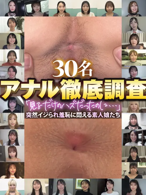 『配信限定』アナル徹底調査 「見るだけのハズだったのに…」突然イジられ羞恥に悶える素人娘たち 30名